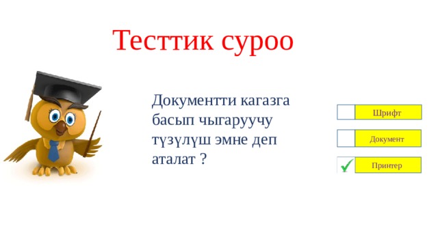 Тесттик суроо Документти кагазга басып чыгаруучу түзүлүш эмне деп аталат ? Шрифт Документ Принтер 