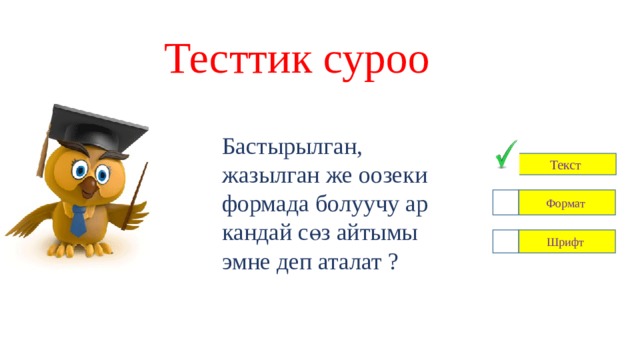 Тесттик суроо Бастырылган, жазылган же оозеки формада болуучу ар кандай сөз айтымы эмне деп аталат ? Текст Формат Шрифт 