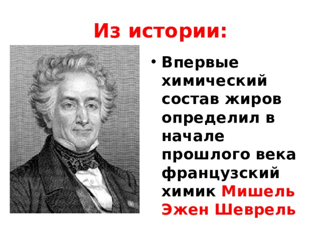 Из истории: Впервые химический состав жиров определил в начале прошлого века французский химик Мишель Эжен Шеврель  