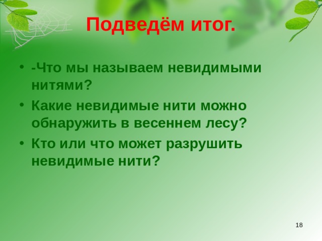 Подведём итог.   -Что мы называем невидимыми нитями? Какие невидимые нити можно обнаружить в весеннем лесу? Кто или что может разрушить невидимые нити?  