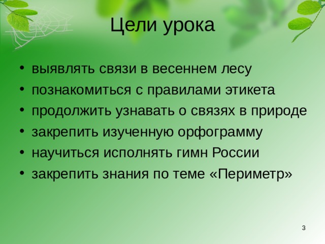 Цели урока выявлять связи в весеннем лесу познакомиться с правилами этикета продолжить узнавать о связях в природе закрепить изученную орфограмму научиться исполнять гимн России закрепить знания по теме «Периметр»  