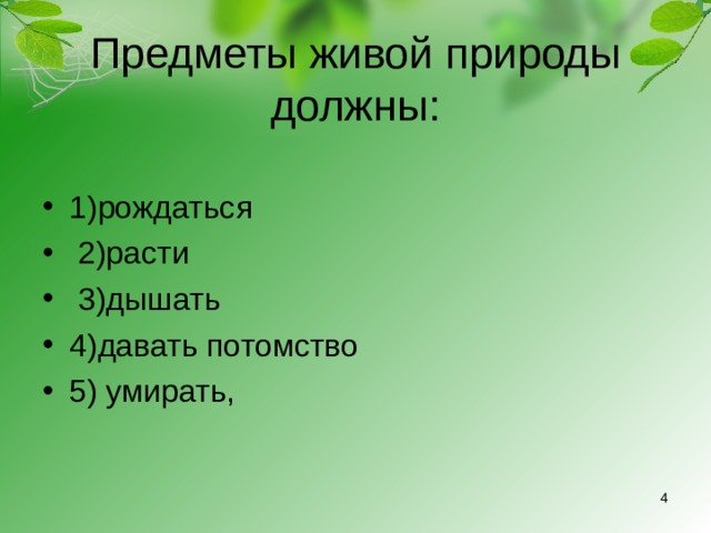 Предметы живой природы должны: 1)рождаться             2)расти         3)дышать     4)давать потомство   5) умирать,  