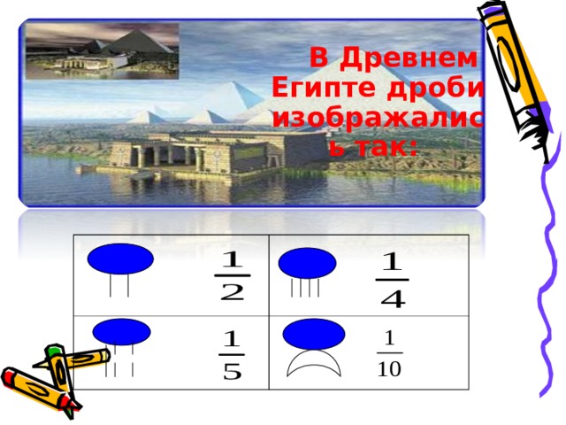  В Древнем Египте дроби изображались так:  