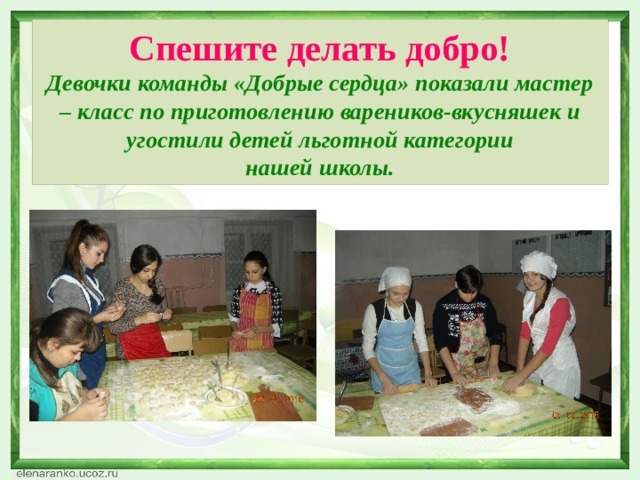 Спешите делать добро!  Девочки команды «Добрые сердца» показали мастер – класс по приготовлению вареников-вкусняшек и угостили детей льготной категории  нашей школы. 