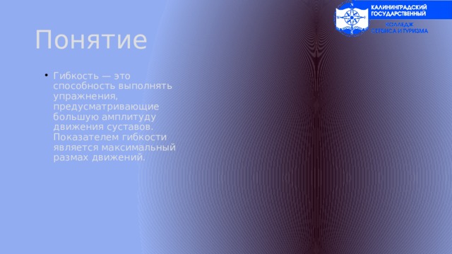Понятие Гибкость — это способность выполнять упражнения, предусматривающие большую амплитуду движения суставов. Показателем гибкости является максимальный размах движений. 