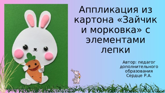 Аппликация из картона «Зайчик и морковка» с элементами лепки Автор: педагог дополнительного образования Сердце Р.А. 
