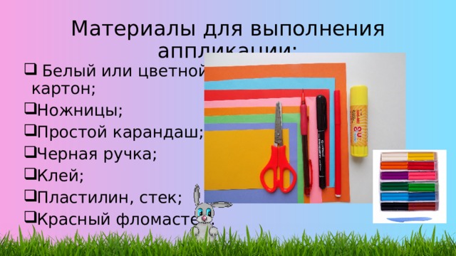 Материалы для выполнения аппликации:  Белый или цветной картон; Ножницы; Простой карандаш; Черная ручка; Клей; Пластилин, стек; Красный фломастер.  