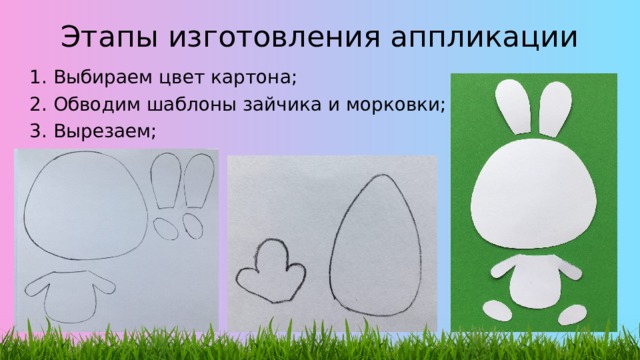 Этапы изготовления аппликации 1. Выбираем цвет картона; 2. Обводим шаблоны зайчика и морковки; 3. Вырезаем; 