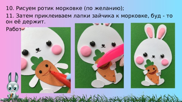 10. Рисуем ротик морковке (по желанию); 11. Затем приклеиваем лапки зайчика к морковке, буд - то он её держит. Работа готова! 