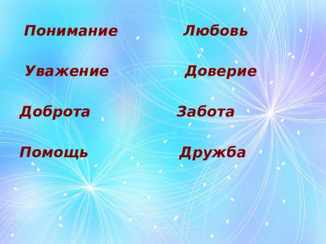  Понимание Любовь   Уважение Доверие  Доброта Забота  Помощь Дружба 