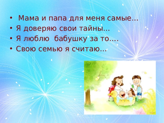  Мама и папа для меня самые… Я доверяю свои тайны… Я люблю бабушку за то…. Свою семью я считаю… 