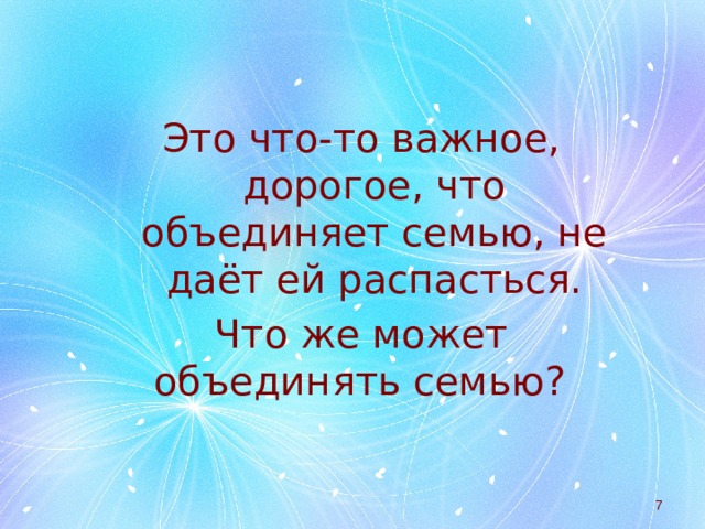 Это что-то важное, дорогое, что объединяет семью, не даёт ей распасться. Что же может объединять семью?    