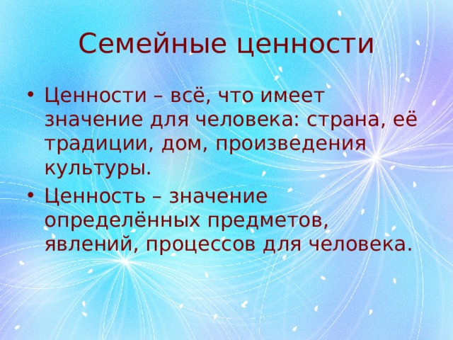Семейные ценности Ценности – всё, что имеет значение для человека: страна, её традиции, дом, произведения культуры. Ценность – значение определённых предметов, явлений, процессов для человека. 