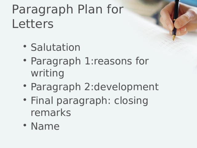 Paragraph Plan for Letters Salutation Paragraph 1:reasons for writing Paragraph 2:development Final paragraph: closing remarks Name 