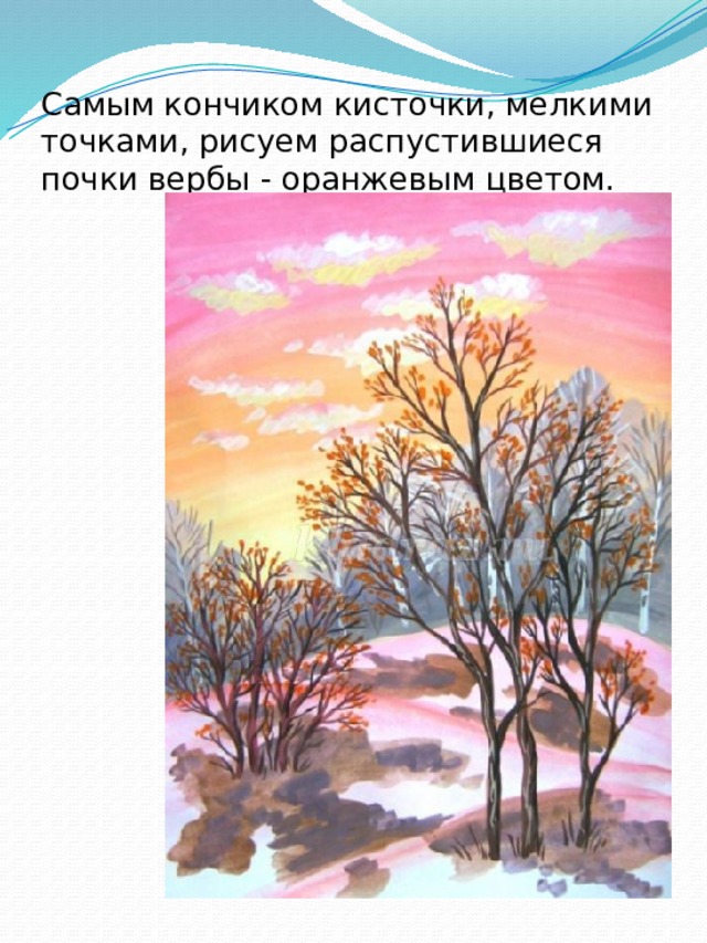 Самым кончиком кисточки, мелкими точками, рисуем распустившиеся почки вербы - оранжевым цветом. 