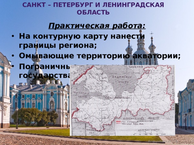 Санкт – Петербург и ленинградская область Практическая работа: На контурную карту нанести границы региона; Омывающие территорию акватории; Пограничные территории - государства, области, республику.  Алексеевская Т.В. 