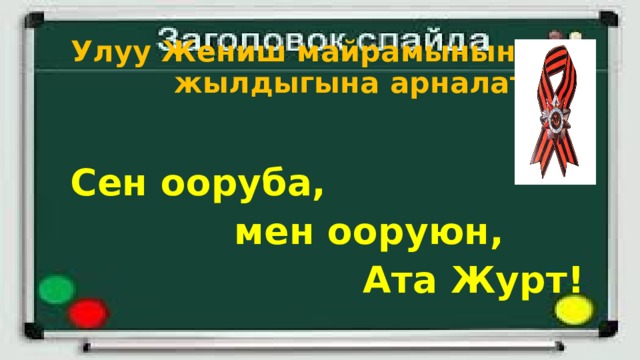  Улуу Жениш майрамынын 75      жылдыгына арналат  Сен ооруба,  мен ооруюн,  Ата Журт! 