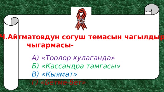 Ч.Айтматовдун согуш темасын чагылдырган      чыгармасы- А) «Тоолор кулаганда»  Б) «Кассандра тамгасы» В) «Кыямат»    Г) «Бетме-бет» 