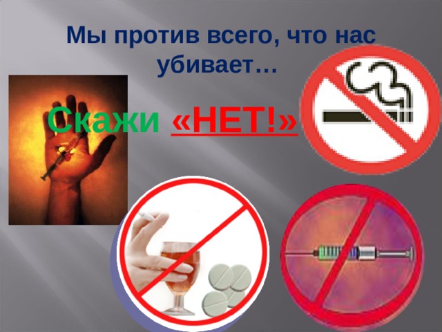 Мы против всего, что нас убивает… Скажи  «НЕТ!» 