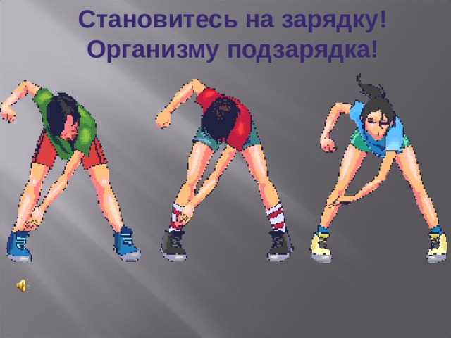 Становитесь на зарядку! Организму подзарядка! 