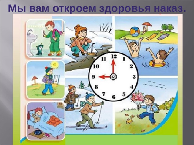 Мы вам откроем здоровья наказ. 