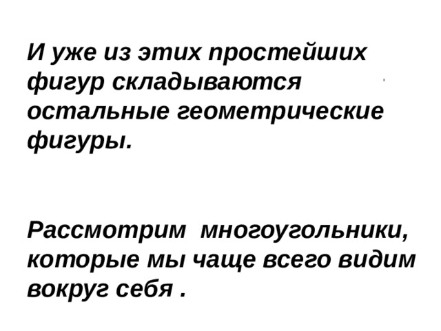   И уже из этих простейших фигур складываются остальные геометрические фигуры.  Рассмотрим многоугольники, которые мы чаще всего видим вокруг себя . 