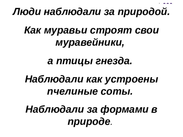 Люди наблюдали за природой. Как муравьи строят свои муравейники, а птицы гнезда. Наблюдали как устроены пчелиные соты. Наблюдали за формами в природе .  