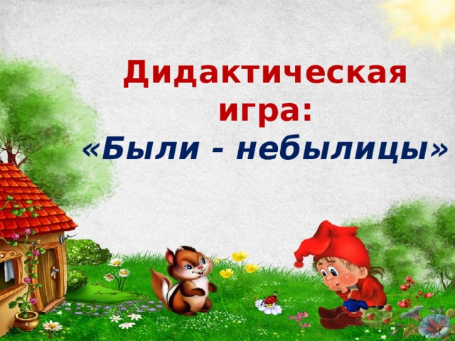  Дидактическая игра:  «Были - небылицы»       