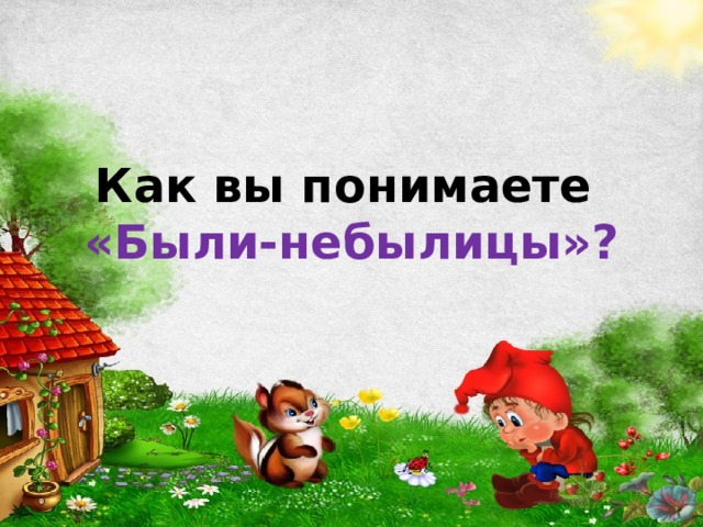 Как вы понимаете  «Были-небылицы»? 