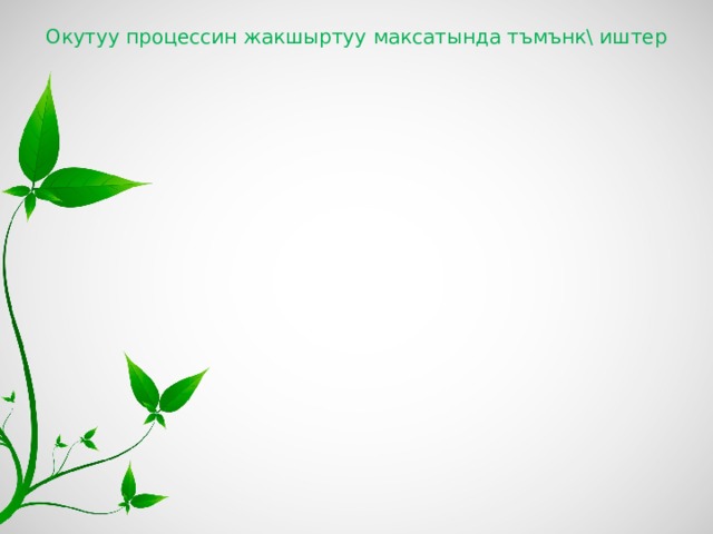 Окутуу процессин жакшыртуу максатында тъмънк\ иштер 