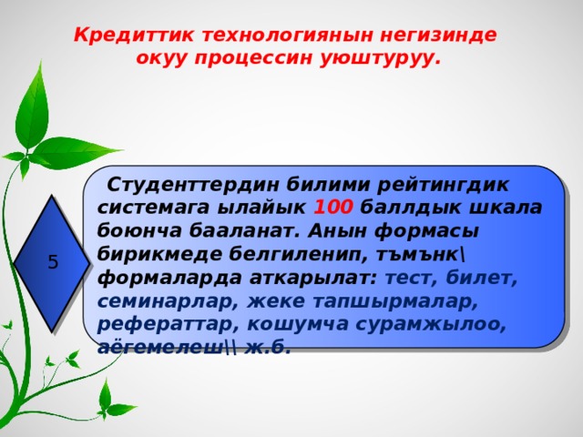 Кредиттик технологиянын негизинде  окуу процессин уюштуруу.  Студенттердин билими рейтингдик системага ылайык 100  баллдык шкала боюнча бааланат. Анын формасы бирикмеде белгиленип, тъмънк\ формаларда аткарылат: тест, билет, семинарлар, жеке тапшырмалар, рефераттар, кошумча сурамжылоо, аёгемелеш\\ ж.б. 5 