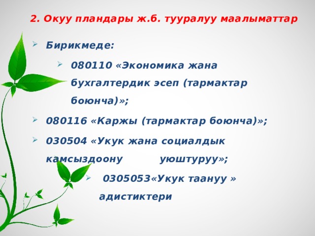 2. Окуу пландары ж.б. тууралуу маалыматтар  Бирикмеде: 080110 «Экономика жана бухгалтердик эсеп (тармактар боюнча)»; 080110 «Экономика жана бухгалтердик эсеп (тармактар боюнча)»; 080110 «Экономика жана бухгалтердик эсеп (тармактар боюнча)»; 080116 «Каржы (тармактар боюнча)»; 030504 «Укук жана социалдык камсыздоону   уюштуруу»;  0305053«Укук таануу » адистиктери  0305053«Укук таануу » адистиктери  0305053«Укук таануу » адистиктери  0305053«Укук таануу » адистиктери  0305053«Укук таануу » адистиктери 