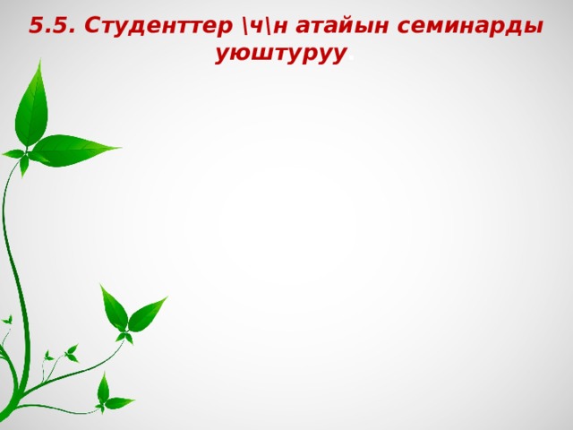 5.5. Студенттер \ч\н атайын семинарды уюштуруу .  