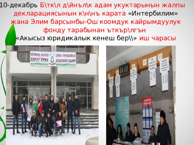 10-декабрь Б\тк\л д\йнъл\к адам укуктарынын жалпы декларациясынын к\н\нъ карата «Интербилим» жана Элим барсынбы-Ош коомдук кайрымдуулук фонду тарабынан ъткър\лгън  «Акысыз юридикалык кенеш бер\\» иш чарасы 