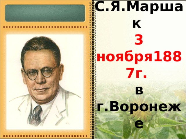 Родился С.Я.Маршак  3 ноября1887г.   в г.Воронеже 