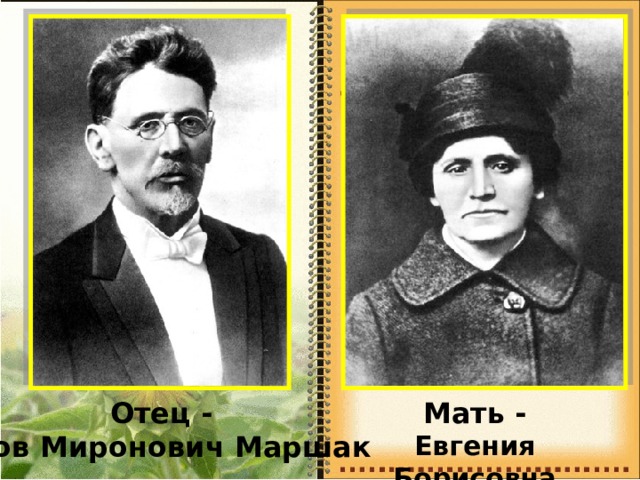Отец - Яков Миронович Маршак Мать - Евгения Борисовна Маршак 