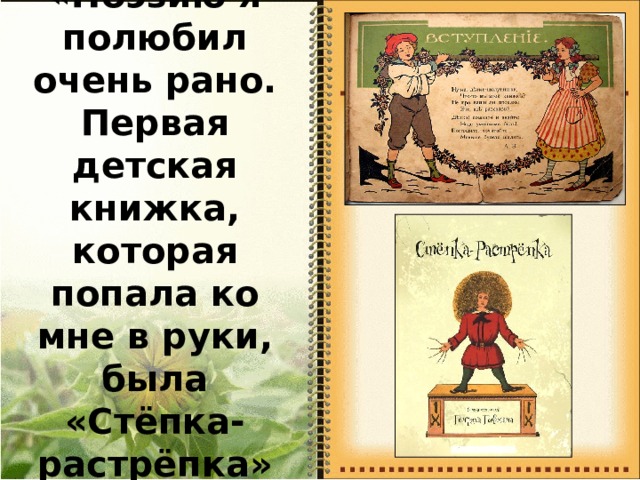 «Поэзию я полюбил очень рано.  Первая детская книжка, которая попала ко мне в руки, была «Стёпка-растрёпка» 