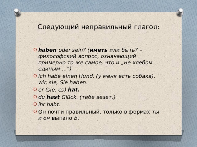Следующий неправильный глагол:   haben oder sein? ( иметь или быть? – философский вопрос, означающий примерно то же самое, что и „не хлебом единым …