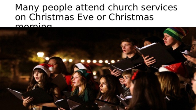 Many people attend church services on Christmas Eve or Christmas morning 