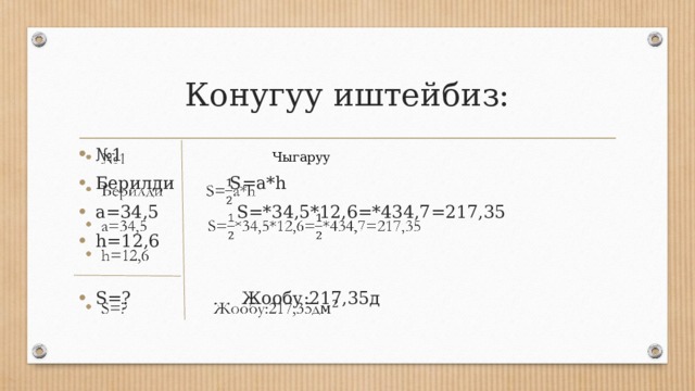 Конугуу иштейбиз: № 1 Берилди S=a*h а=34,5 S=*34,5*12,6=*434,7=217,35 h=12,6    S=? Жообу:217,35д Чыгаруу 