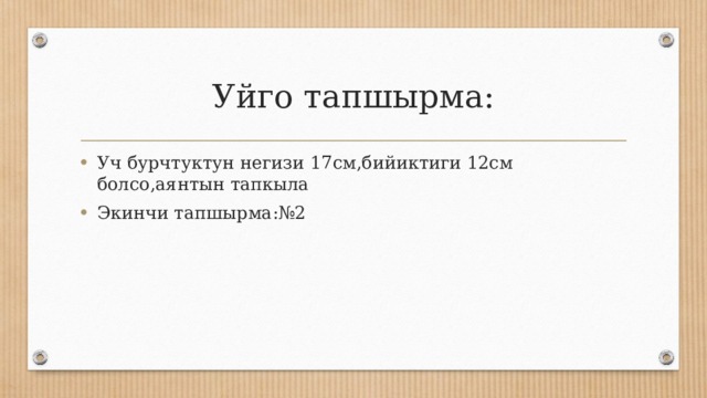 Уйго тапшырма: Уч бурчтуктун негизи 17см,бийиктиги 12см болсо,аянтын тапкыла Экинчи тапшырма:№2 