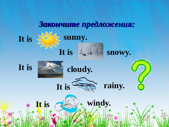 Закончите предложения: sunny .  It is  It is snowy. It is cloudy. rainy. It is windy. It is 
