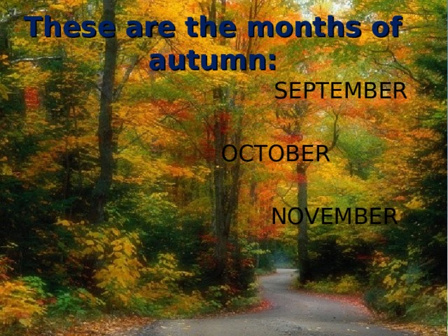 These are the months of autumn: SEPTEMBER OCTOBER NOVEMBER 