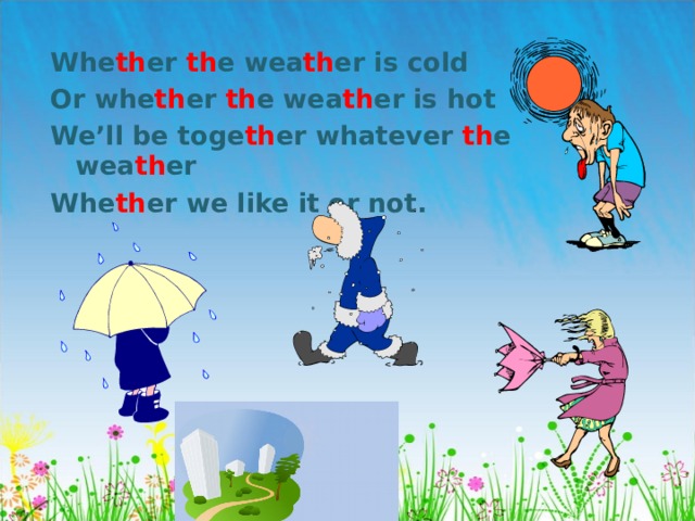 Whe th er th e wea th er is cold Or whe th er th e wea th er is hot We’ll be toge th er whatever th e wea th er Whe th er we like it or not. 