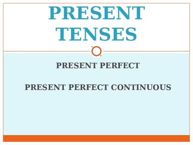 PRESENT TENSES PRESENT PERFECT  PRESENT PERFECT CONTINUOUS 