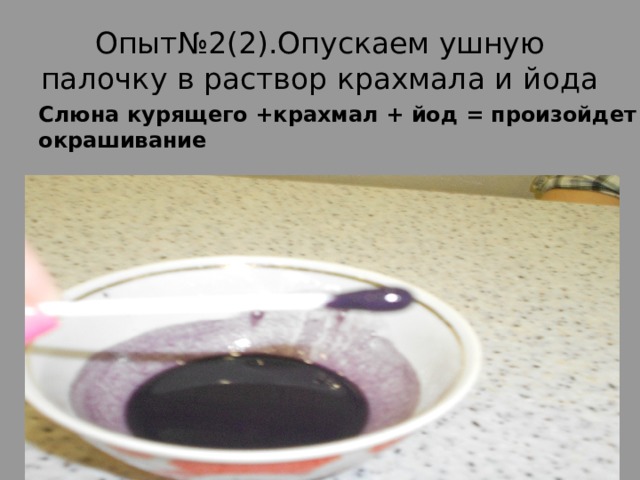 Опыт№2(2).Опускаем ушную палочку в раствор крахмала и йода Слюна курящего +крахмал + йод = произойдет окрашивание 