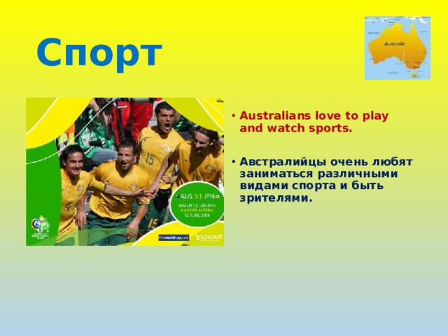 Спорт  Australians love to play and watch sports.  Австралийцы очень любят заниматься различными видами спорта и быть зрителями. 
