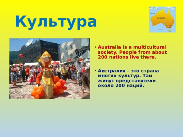 Культура  Australia is a multicultural society. People from about 200 nations live there.  Австралия – это страна многих культур. Там живут представители около 200 наций. 