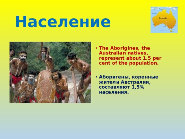 Население  The Aborigines, the Australian natives, represent about 1.5 per cent of the population.  Аборигены, коренные жители Австралии, составляют 1,5% населения. 