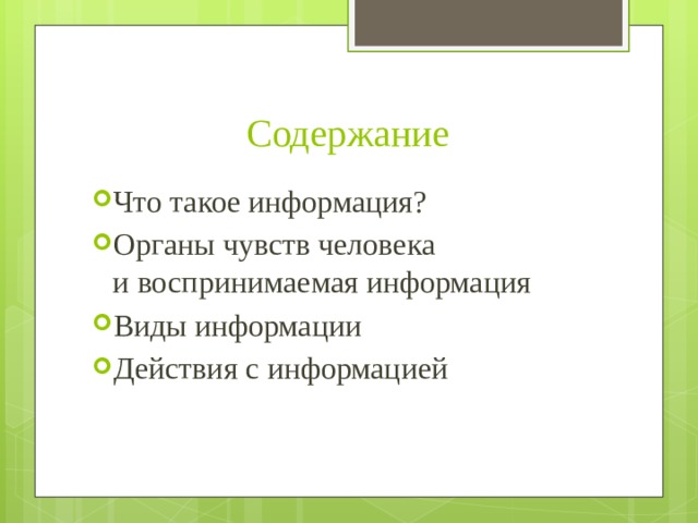 Содержание Что такое информация? Органы чувств человека  и воспринимаемая информация Виды информации Действия с информацией 